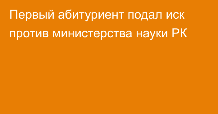 Первый абитуриент подал иск против министерства науки РК