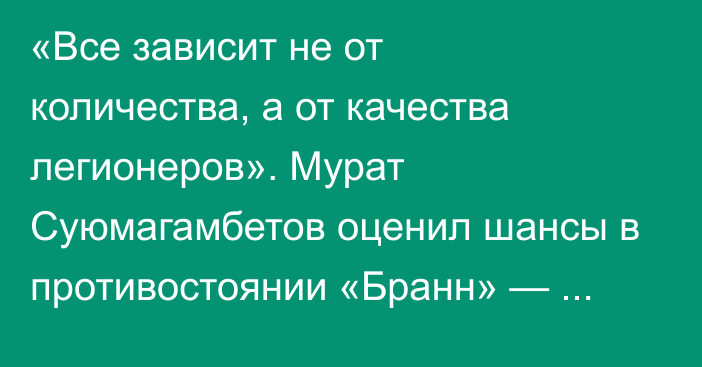 «Все зависит не от количества, а от качества легионеров». Мурат Суюмагамбетов оценил шансы в противостоянии «Бранн» — «Астана»