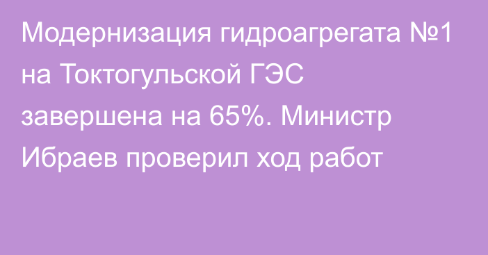 Модернизация гидроагрегата №1 на Токтогульской ГЭС завершена на 65%. Министр Ибраев проверил ход работ