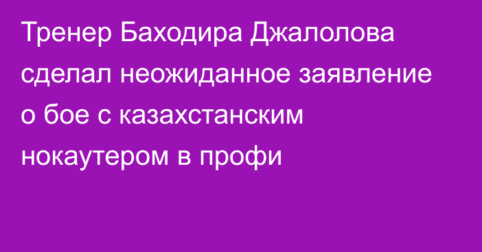 Тренер Баходира Джалолова сделал неожиданное заявление о бое c казахстанским нокаутером в профи