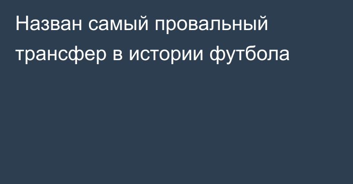 Назван самый провальный трансфер в истории футбола