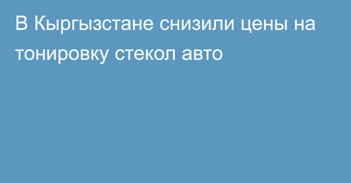 В Кыргызстане снизили цены на тонировку стекол авто