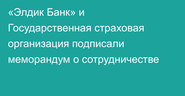 «Элдик Банк» и Государственная страховая организация подписали меморандум о сотрудничестве