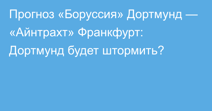 Прогноз «Боруссия» Дортмунд — «Айнтрахт» Франкфурт: Дортмунд будет штормить?