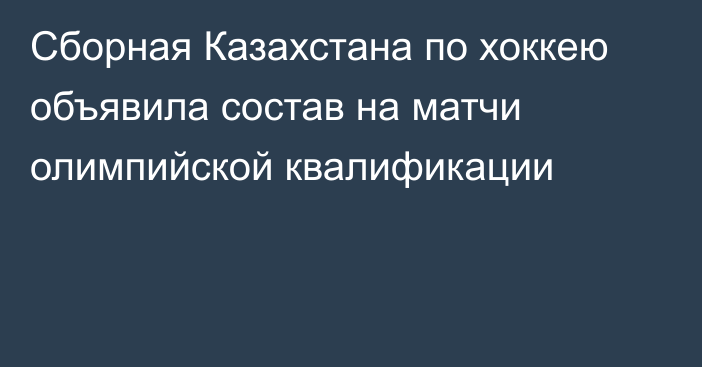 Сборная Казахстана по хоккею объявила состав на матчи олимпийской квалификации