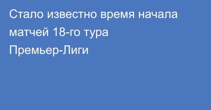 Стало известно время начала матчей 18-го тура Премьер-Лиги