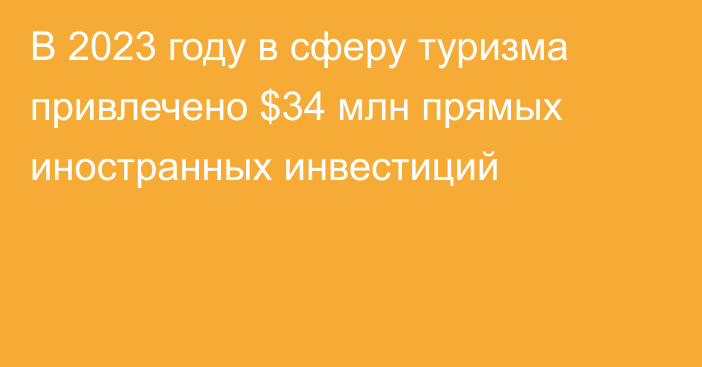 В 2023 году в сферу туризма привлечено $34 млн прямых иностранных инвестиций