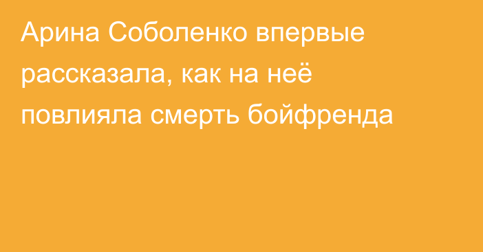 Арина Соболенко впервые рассказала, как на неё повлияла смерть бойфренда