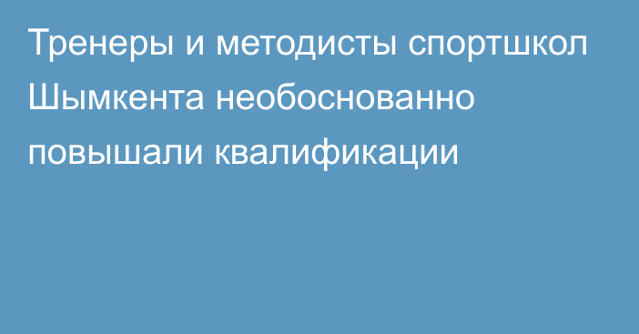 Тренеры и методисты спортшкол Шымкента необоснованно повышали квалификации