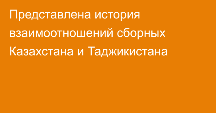 Представлена история взаимоотношений сборных Казахстана и Таджикистана