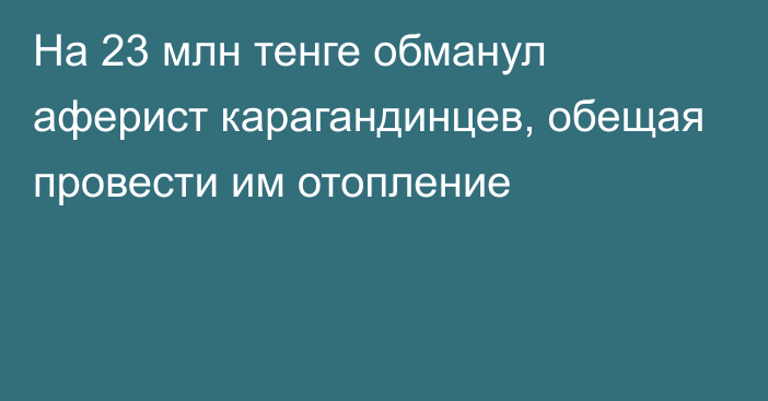 На 23 млн тенге обманул аферист карагандинцев, обещая провести им отопление