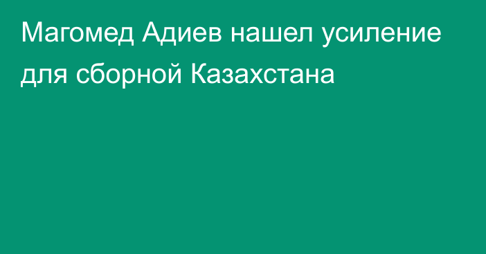 Магомед Адиев нашел усиление для сборной Казахстана