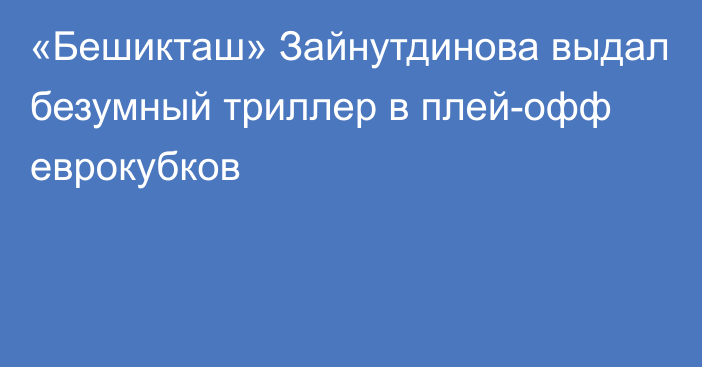 «Бешикташ» Зайнутдинова выдал безумный триллер в плей-офф еврокубков