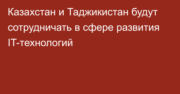 Казахстан и Таджикистан будут сотрудничать в сфере развития IT-технологий