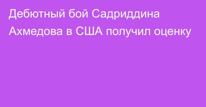 Дебютный бой Садриддина Ахмедова в США получил оценку