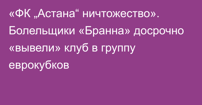 «ФК „Астана“ ничтожество». Болельщики «Бранна» досрочно «вывели» клуб в группу еврокубков