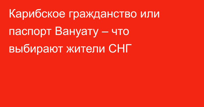 Карибское гражданство или паспорт Вануату – что выбирают жители СНГ