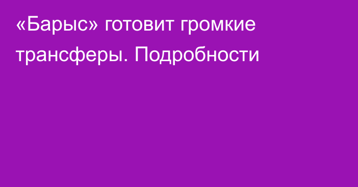 «Барыс» готовит громкие трансферы. Подробности