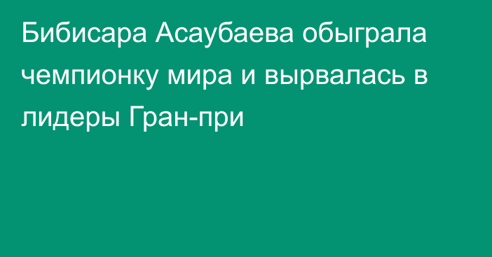 Бибисара Асаубаева обыграла чемпионку мира и вырвалась в лидеры Гран-при