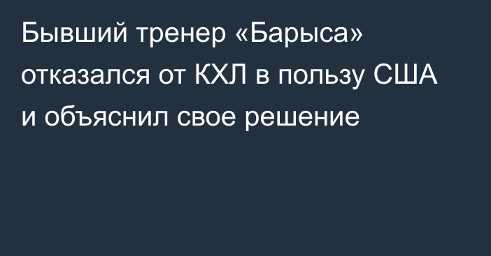 Бывший тренер «Барыса» отказался от КХЛ в пользу США и объяснил свое решение