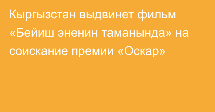 Кыргызстан выдвинет фильм «Бейиш эненин таманында» на соискание премии «Оскар»