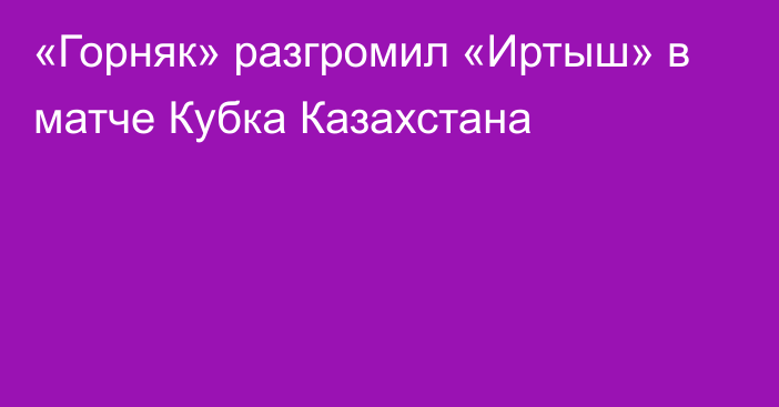 «Горняк» разгромил «Иртыш» в матче Кубка Казахстана