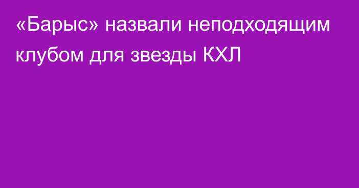 «Барыс» назвали неподходящим клубом для звезды КХЛ