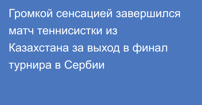 Громкой сенсацией завершился матч теннисистки из Казахстана за выход в финал турнира в Сербии