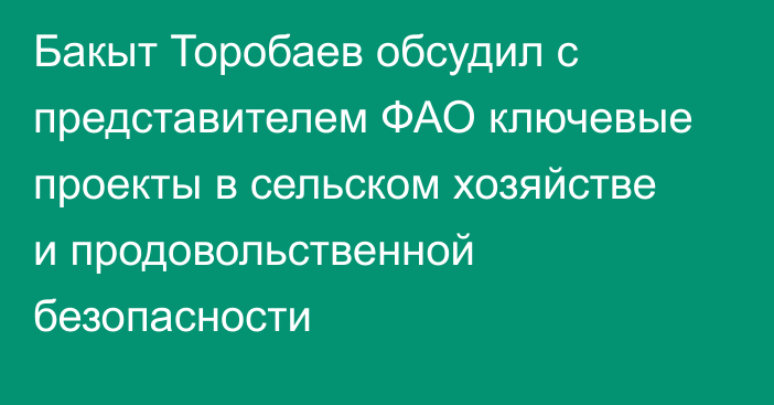 Бакыт Торобаев обсудил с представителем ФАО ключевые проекты в сельском хозяйстве и продовольственной безопасности