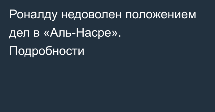 Роналду недоволен положением дел в «Аль-Насре». Подробности