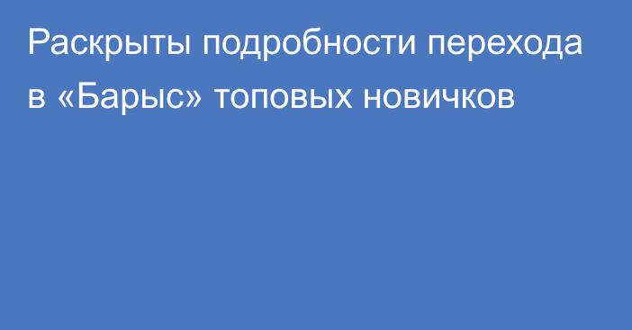 Раскрыты подробности перехода в «Барыс» топовых новичков