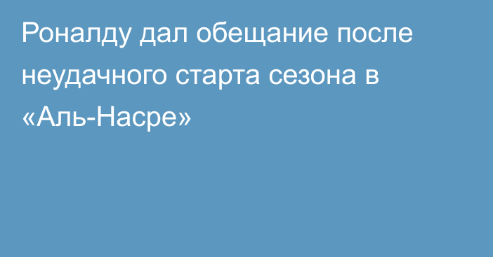 Роналду дал обещание после неудачного старта сезона в «Аль-Насре»