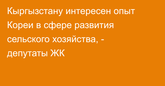 Кыргызстану интересен опыт Кореи в сфере развития сельского хозяйства, - депутаты ЖК