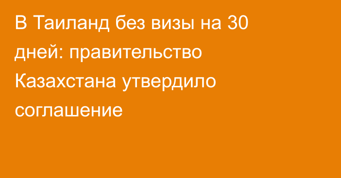 В Таиланд без визы на 30 дней: правительство Казахстана утвердило соглашение