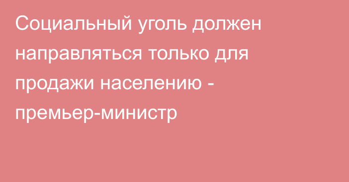 Социальный уголь должен направляться только для продажи населению - премьер-министр