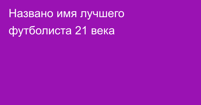 Названо имя лучшего футболиста 21 века