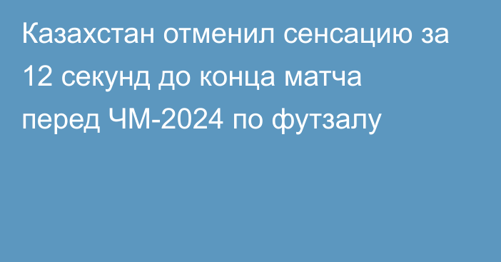 Казахстан отменил сенсацию за 12 секунд до конца матча перед ЧМ-2024 по футзалу