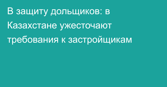 В защиту дольщиков: в Казахстане ужесточают требования к застройщикам