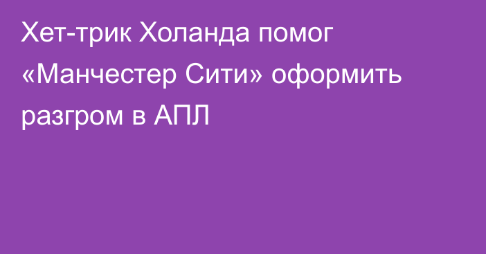 Хет-трик Холанда помог «Манчестер Сити» оформить разгром в АПЛ