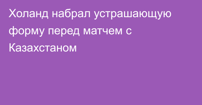 Холанд набрал устрашающую форму перед матчем с Казахстаном