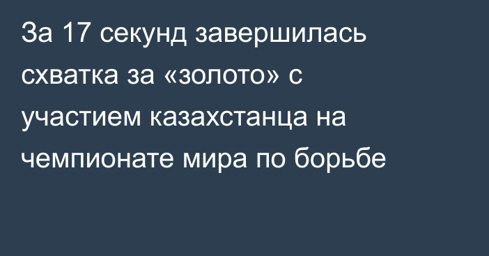 За 17 секунд завершилась схватка за «золото» с участием казахстанца на чемпионате мира по борьбе