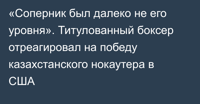 «Соперник был далеко не его уровня». Титулованный боксер отреагировал на победу казахстанского нокаутера в США