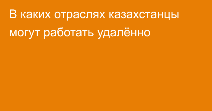 В каких отраслях казахстанцы могут работать удалённо