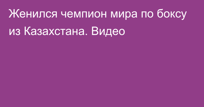 Женился чемпион мира по боксу из Казахстана. Видео