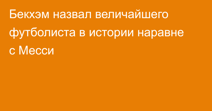 Бекхэм назвал величайшего футболиста в истории наравне с Месси