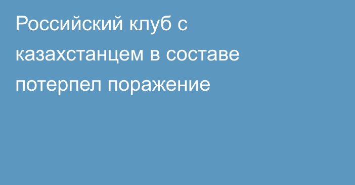 Российский клуб с казахстанцем в составе потерпел поражение