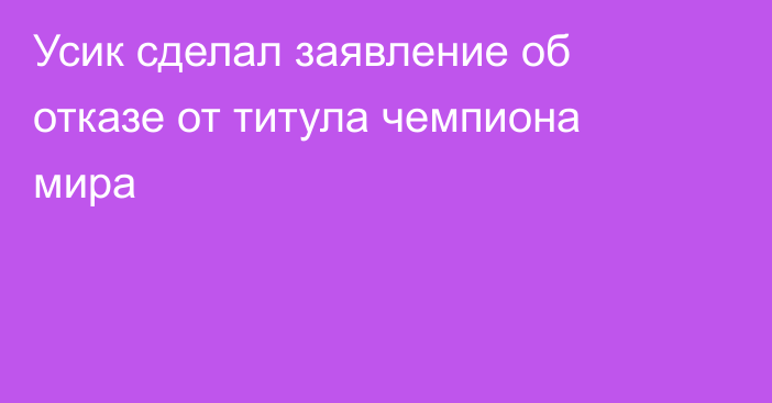 Усик сделал заявление об отказе от титула чемпиона мира