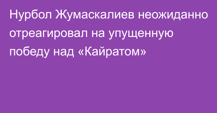 Нурбол Жумаскалиев неожиданно отреагировал на упущенную победу над «Кайратом»