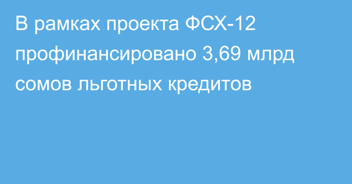 В рамках проекта ФСХ-12 профинансировано 3,69 млрд сомов льготных кредитов