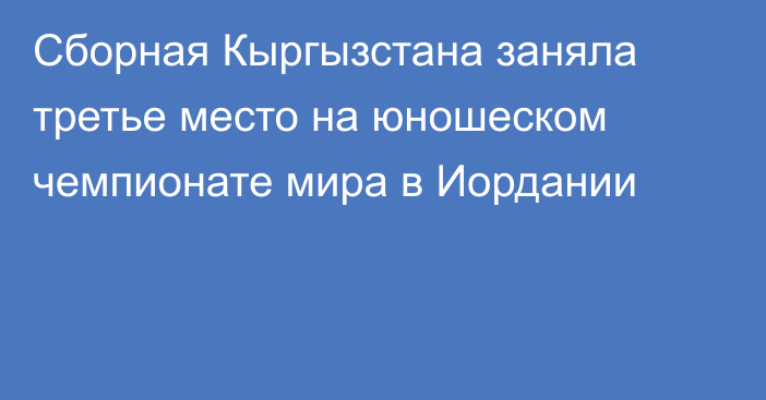 Сборная Кыргызстана заняла третье место на юношеском чемпионате мира в Иордании